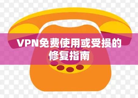 VPN免费使用或受损的修复指南
