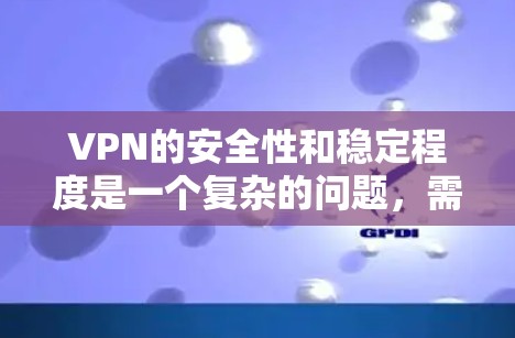 VPN的安全性和稳定程度是一个复杂的问题，需要综合考虑多种因素。以下是对VPN稳定性和安全性的详细分析
