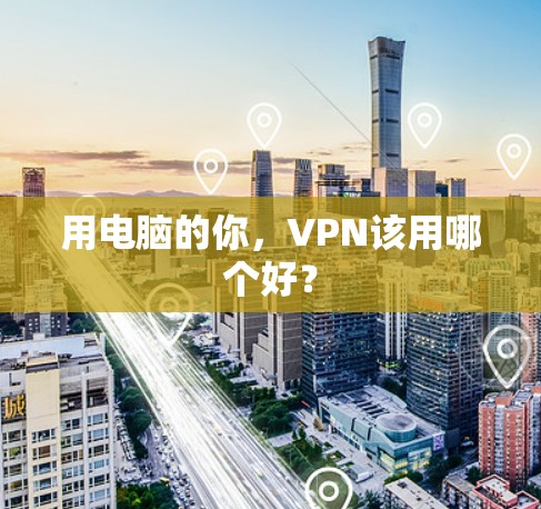 用电脑的你,VPN该用哪个好? 用电脑的你,VPN该用哪个好?