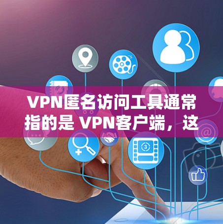 VPN匿名访问工具通常指的是 VPN客户端，这些客户端允许用户访问网络服务而无需连接到VPN服务器。以下是几种常见的VPN客户端解决方案