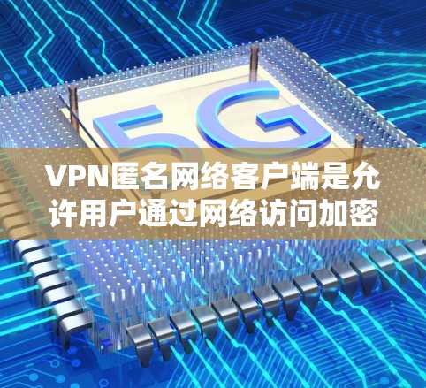 VPN匿名网络客户端是允许用户通过网络访问加密VPN服务的客户端,这些客户端通常提供多种加密协议的支持,如OPAP、UAP等,以增强安全性。以下是一些知名的VPN匿名客户端及其特点 VPN匿名网络客户端是允许用户通过网络访问加密VPN服务的客户端,这些客户端通常提供多种加密协议的支持,如OPAP、UAP等,以增强安全性。以下是一些知名的VPN匿名客户端及其特点