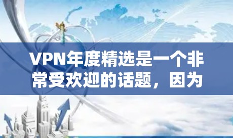 VPN年度精选是一个非常受欢迎的话题，因为它涉及到选择一个安全、高效的VPN服务。以下是一些近年来备受关注的VPN推荐，涵盖了不同的服务类型和功能