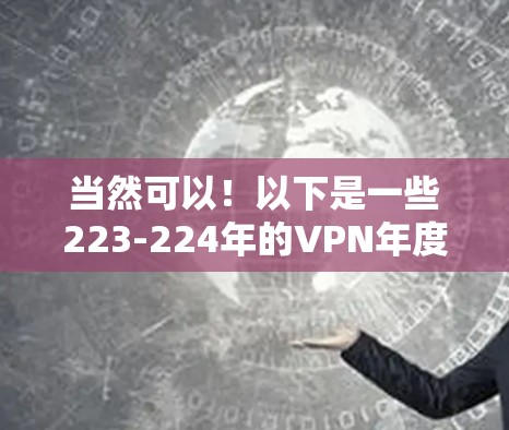 当然可以！以下是一些223-224年的VPN年度精选推荐，涵盖了不同地区的 VPN 服务，供你参考