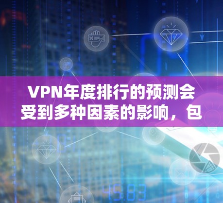 VPN年度排行的预测会受到多种因素的影响,包括行业竞争、技术发展、政策法规、用户需求以及行业大会等。以下是一些可能对 226 年排行产生重要影响的因素 VPN年度排行的预测会受到多种因素的影响,包括行业竞争、技术发展、政策法规、用户需求以及行业大会等。以下是一些可能对 226 年排行产生重要影响的因素