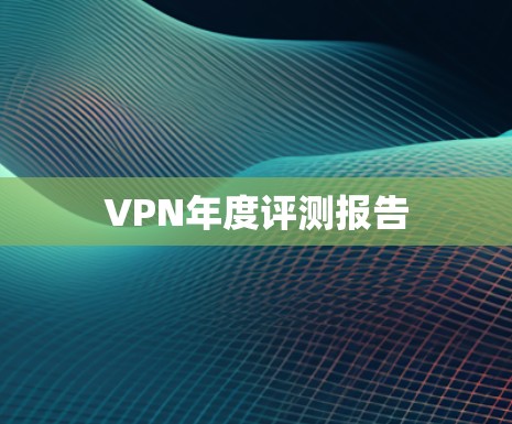 VPN年度评测报告 VPN年度评测报告