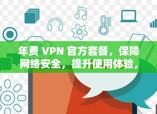 年费 VPN 官方套餐，保障网络安全，提升使用体验，助力数字化发展