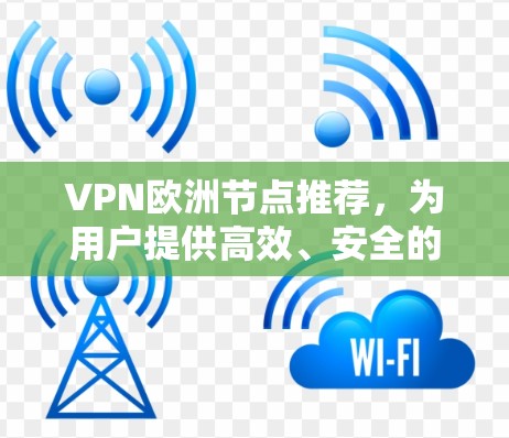VPN欧洲节点推荐，为用户提供高效、安全的VPN连接体验。以下是一些常见的VPN平台和节点，供参考