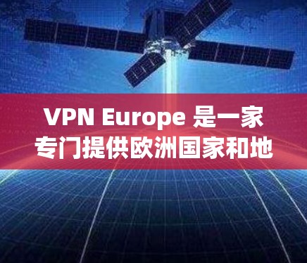 VPN Europe 是一家专门提供欧洲国家和地区的加密VPN服务的公司。以下是对 VPN Europe 的详细分析 VPN Europe 是一家专门提供欧洲国家和地区的加密VPN服务的公司。以下是对 VPN Europe 的详细分析