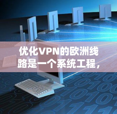 优化VPN的欧洲线路是一个系统工程,需要综合考虑多种因素以确保数据安全和用户体验。以下是一个分步骤的优化计划 优化VPN的欧洲线路是一个系统工程,需要综合考虑多种因素以确保数据安全和用户体验。以下是一个分步骤的优化计划