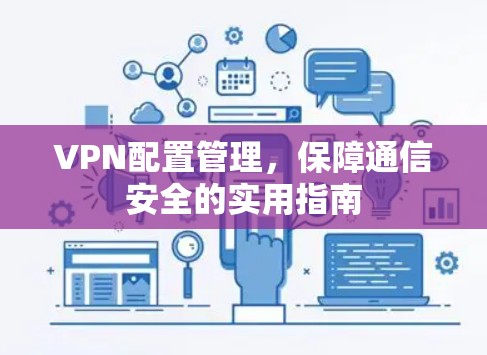 VPN配置管理，保障通信安全的实用指南