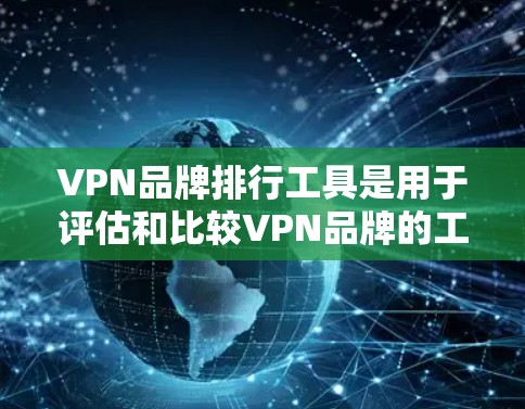 VPN品牌排行工具是用于评估和比较VPN品牌的工具，通常基于用户满意度、安全性、价格等因素进行评分。以下是对这些工具的详细分析