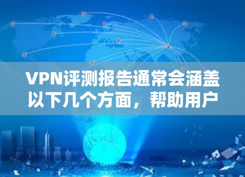 VPN评测报告通常会涵盖以下几个方面，帮助用户了解其安全性、服务覆盖、价格、隐私保护以及是否有漏洞等。以下是一个综合性的VPN评测报告框架，供参考
