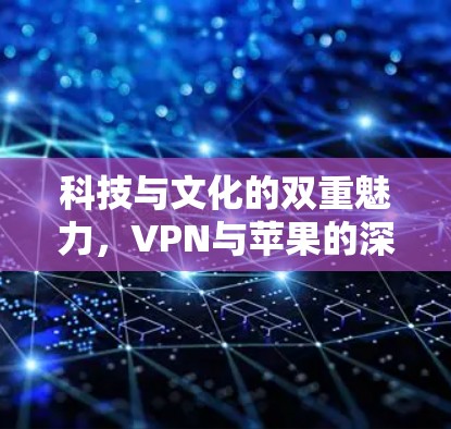 科技与文化的双重魅力，VPN与苹果的深度对话
