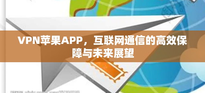 VPN苹果APP，互联网通信的高效保障与未来展望