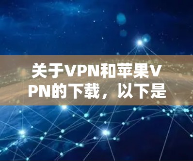 关于VPN和苹果VPN的下载,以下是一些关键步骤和注意事项 关于VPN和苹果VPN的下载,以下是一些关键步骤和注意事项