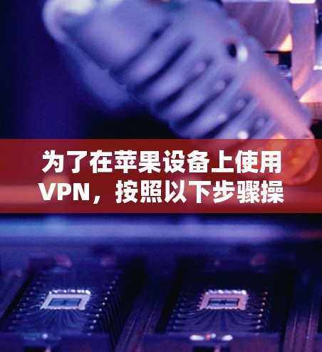 为了在苹果设备上使用VPN，按照以下步骤操作