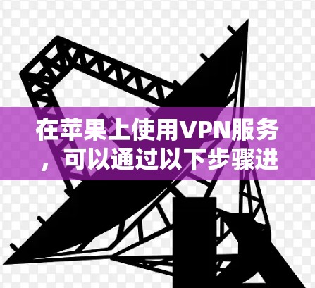 在苹果上使用VPN服务，可以通过以下步骤进行