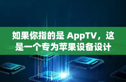 如果你指的是 AppTV,这是一个专为苹果设备设计的VPN服务,允许用户访问苹果网站、应用以及苹果应用的URL。以下是下载和安装AppTV的步骤 如果你指的是 AppTV,这是一个专为苹果设备设计的VPN服务,允许用户访问苹果网站、应用以及苹果应用的URL。以下是下载和安装AppTV的步骤