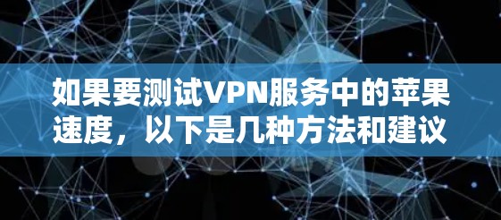 如果要测试VPN服务中的苹果速度，以下是几种方法和建议