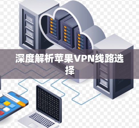 深度解析苹果VPN线路选择 深度解析苹果VPN线路选择