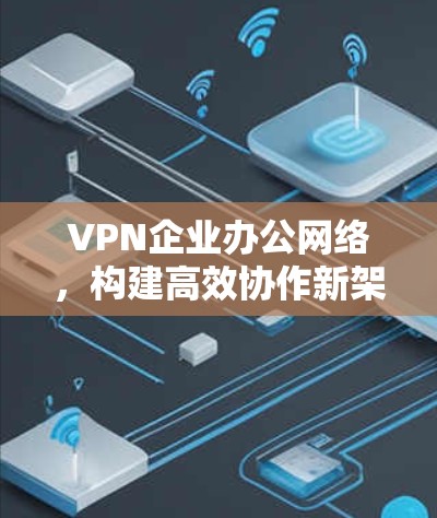 VPN企业办公网络，构建高效协作新架构