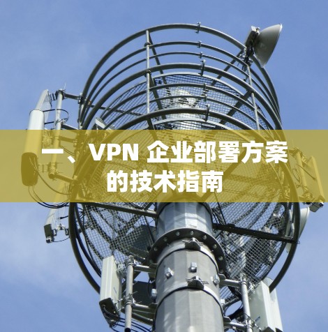 一、VPN 企业部署方案的技术指南 一、VPN 企业部署方案的技术指南