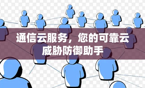 通信云服务，您的可靠云威胁防御助手