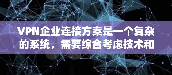 VPN企业连接方案是一个复杂的系统,需要综合考虑技术和法律的因素。以下是一些关键点和建议,帮助您了解如何连接国际VPN企业 VPN企业连接方案是一个复杂的系统,需要综合考虑技术和法律的因素。以下是一些关键点和建议,帮助您了解如何连接国际VPN企业