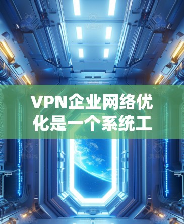 VPN企业网络优化是一个系统工程，涉及多方面的知识和技能。以下是一个逐步的优化流程，帮助您系统地提升VPN网络性能
