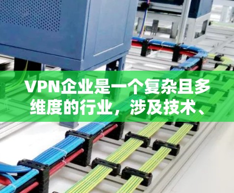 VPN企业是一个复杂且多维度的行业，涉及技术、法律、运营和用户隐私等多个方面。以下是一个结构化的总结，涵盖其运作、目标、运营策略及挑战