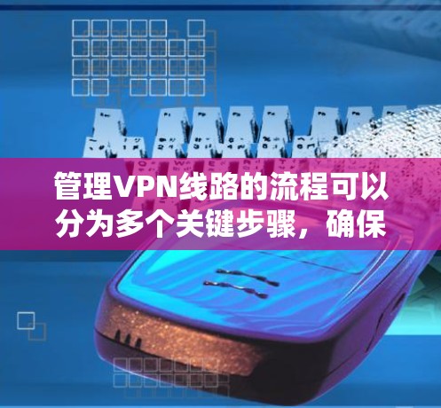 管理VPN线路的流程可以分为多个关键步骤,确保每个环节都符合规范,以确保服务的稳定性和安全性。以下是详细的步骤指南 管理VPN线路的流程可以分为多个关键步骤,确保每个环节都符合规范,以确保服务的稳定性和安全性。以下是详细的步骤指南