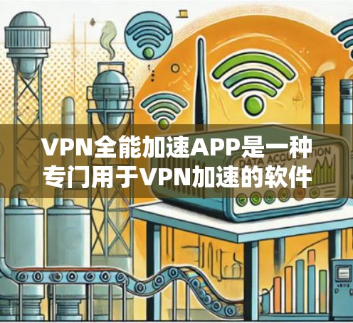 VPN全能加速APP是一种专门用于VPN加速的软件，允许用户在Web端或手机端浏览各种VPN服务。以下是几个主要VPN全能加速APP的官网链接