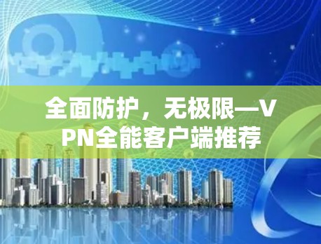 全面防护，无极限—VPN全能客户端推荐