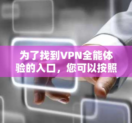 为了找到VPN全能体验的入口，您可以按照以下步骤进行