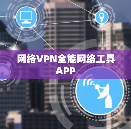 网络VPN全能网络工具APP 网络VPN全能网络工具APP