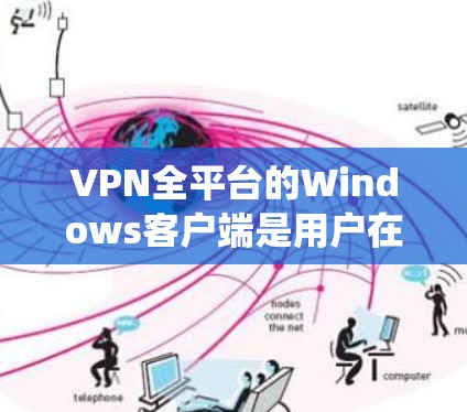 VPN全平台的Windows客户端是用户在Windows系统上运行VPN服务的工具。以下是使用步骤的清晰指南
