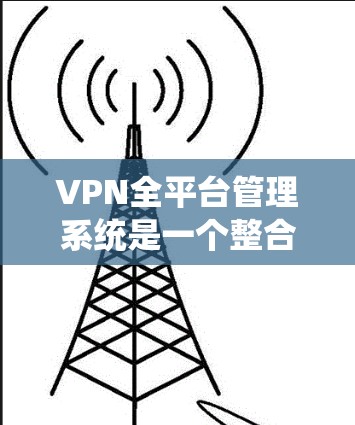 VPN全平台管理系统是一个整合了各种VPN服务的统一管理平台,旨在为用户提供全面的管理功能,包括用户管理、设置、配置、监控和安全管理。以下是该系统的主要特点和功能 VPN全平台管理系统是一个整合了各种VPN服务的统一管理平台,旨在为用户提供全面的管理功能,包括用户管理、设置、配置、监控和安全管理。以下是该系统的主要特点和功能