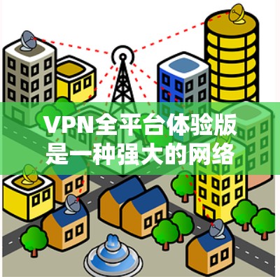 VPN全平台体验版是一种强大的网络服务,允许用户访问任何内容源,包括网站、视频、音乐等,但需谨慎使用,避免点击不明链接或下载非法内容。以下是详细介绍 VPN全平台体验版是一种强大的网络服务,允许用户访问任何内容源,包括网站、视频、音乐等,但需谨慎使用,避免点击不明链接或下载非法内容。以下是详细介绍