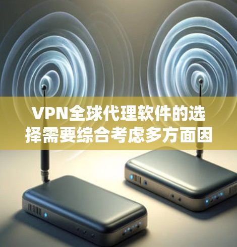 VPN全球代理软件的选择需要综合考虑多方面因素,包括功能、安全性和用户需求。以下是对这些软件的系统性比较 VPN全球代理软件的选择需要综合考虑多方面因素,包括功能、安全性和用户需求。以下是对这些软件的系统性比较