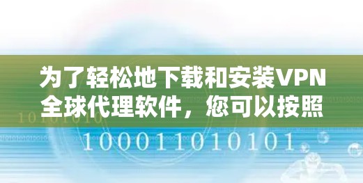 为了轻松地下载和安装VPN全球代理软件，您可以按照以下步骤进行操作
