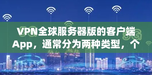 VPN全球服务器版的客户端App，通常分为两种类型，个人版和企业版，具体取决于你使用的场景和需求