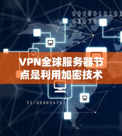 VPN全球服务器节点是利用加密技术连接外部网络到本地服务器的网络设备。以下是对该主题的详细分析和总结