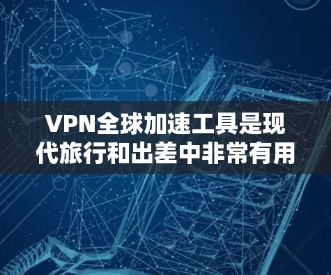 VPN全球加速工具是现代旅行和出差中非常有用的工具，可以帮助您安全访问全球各地的网络。以下是对这些工具的详细总结