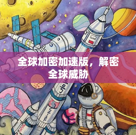 全球加密加速版,解密全球威胁 全球加密加速版,解密全球威胁