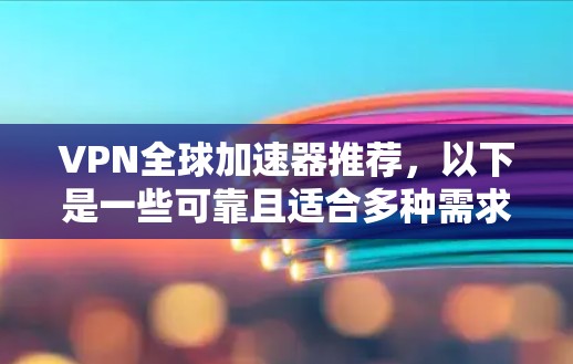 VPN全球加速器推荐，以下是一些可靠且适合多种需求的工具