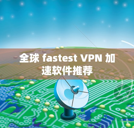 全球 fastest VPN 加速软件推荐 全球 fastest VPN 加速软件推荐