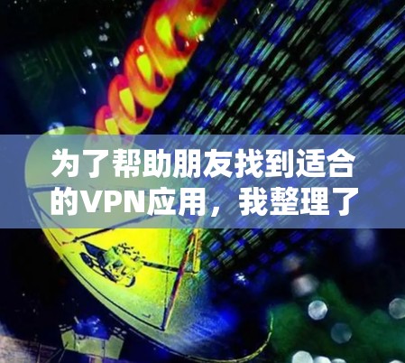为了帮助朋友找到适合的VPN应用，我整理了一个详细的推荐方案，涵盖不同的使用场景和需求。以下是推荐的内容
