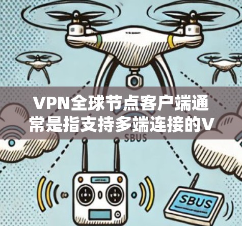 VPN全球节点客户端通常是指支持多端连接的VPN应用，用户可以同时连接多个服务器。这些客户端通常会根据版本逐步优化功能、增强安全性和用户体验。以下是一些可能涉及的最新版本特点