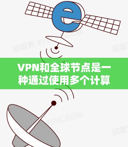VPN和全球节点是一种通过使用多个计算机服务器来实现跨国VPN连接的技术。全球节点是能够连接到所有国家互联网的服务器，用于实现全球范围内的VPN服务。以下是一些关于VPN全球节点的步骤和信息