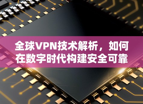 全球VPN技术解析，如何在数字时代构建安全可靠的连接